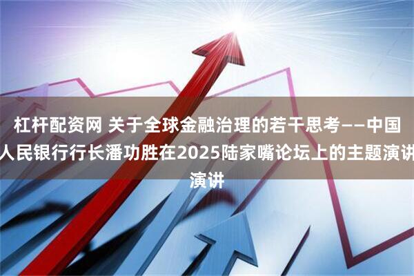 杠杆配资网 关于全球金融治理的若干思考——中国人民银行行长潘功胜在2025陆家嘴论坛上的主题演讲