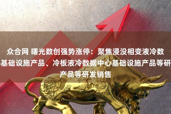 众合网 曙光数创强势涨停：聚焦浸没相变液冷数据中心基础设施产品、冷板液冷数据中心基础设施产品等研发销售