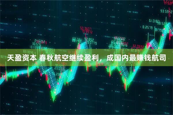 天盈资本 春秋航空继续盈利，成国内最赚钱航司