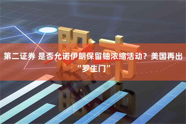 第二证券 是否允诺伊朗保留铀浓缩活动？美国再出“罗生门”