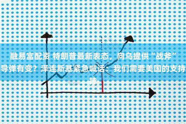 融易富配资 特朗普最新表态，向乌提供“战斧”导弹有变？泽连斯基紧急喊话：我们需要美国的支持