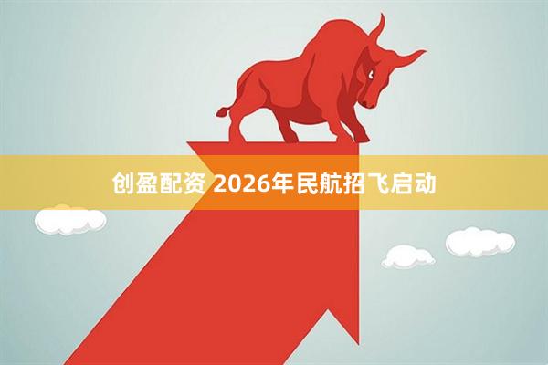 创盈配资 2026年民航招飞启动