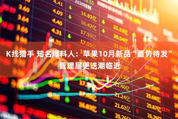 K线猎手 知名爆料人：苹果10月新品“蓄势待发” 管理层更迭潮临近