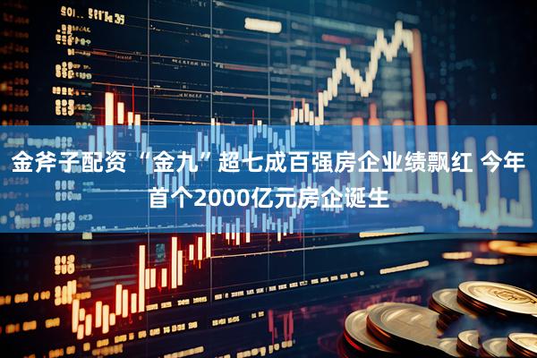 金斧子配资 “金九”超七成百强房企业绩飘红 今年首个2000亿元房企诞生
