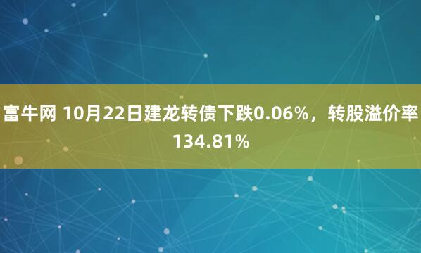 富牛网 10月22日建龙转债下跌0.06%，转股溢价率134.81%