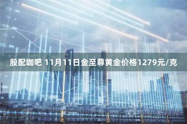 股配咖吧 11月11日金至尊黄金价格1279元/克