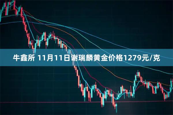 牛鑫所 11月11日谢瑞麟黄金价格1279元/克