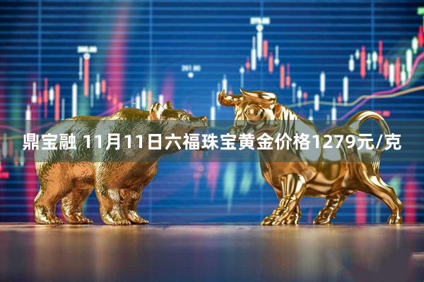 鼎宝融 11月11日六福珠宝黄金价格1279元/克