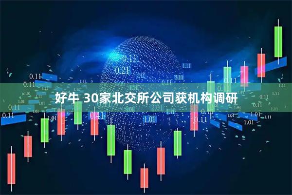 好牛 30家北交所公司获机构调研